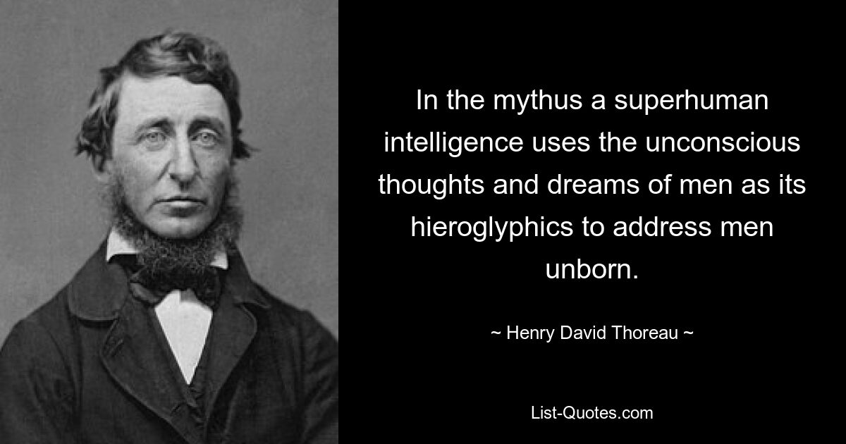 In the mythus a superhuman intelligence uses the unconscious thoughts and dreams of men as its hieroglyphics to address men unborn. — © Henry David Thoreau