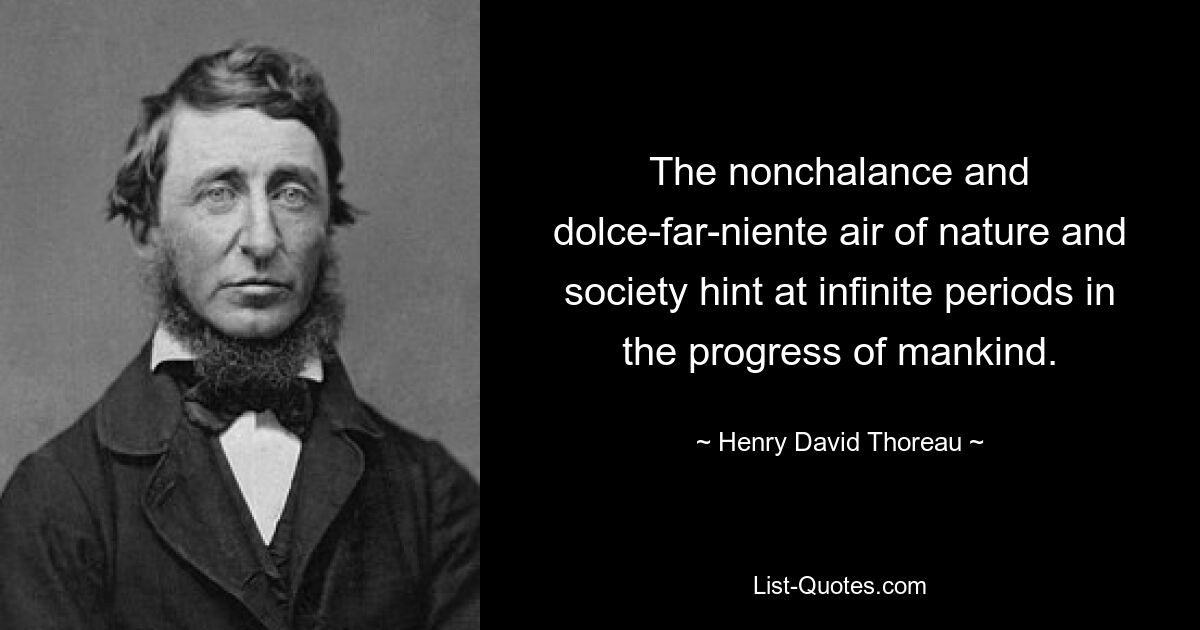 The nonchalance and dolce-far-niente air of nature and society hint at infinite periods in the progress of mankind. — © Henry David Thoreau