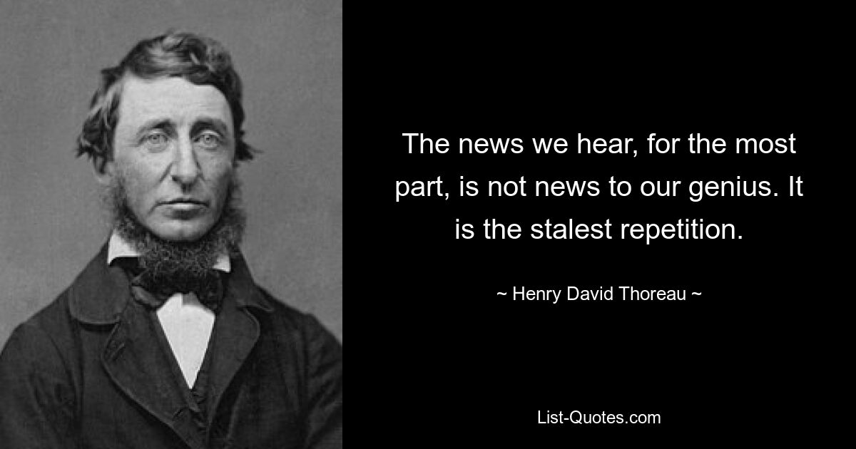 The news we hear, for the most part, is not news to our genius. It is the stalest repetition. — © Henry David Thoreau