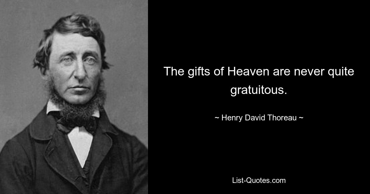 The gifts of Heaven are never quite gratuitous. — © Henry David Thoreau