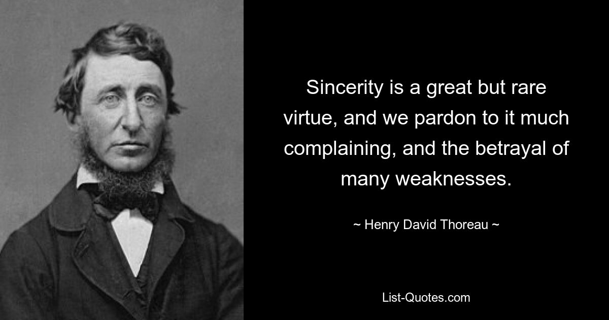 Sincerity is a great but rare virtue, and we pardon to it much complaining, and the betrayal of many weaknesses. — © Henry David Thoreau