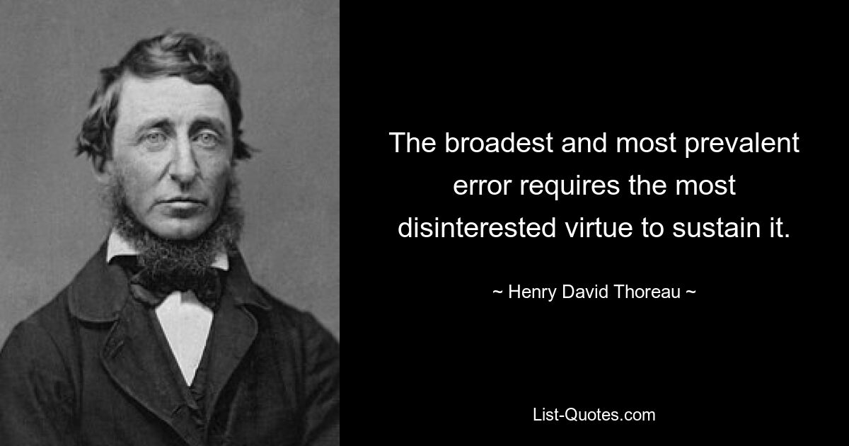 The broadest and most prevalent error requires the most disinterested virtue to sustain it. — © Henry David Thoreau