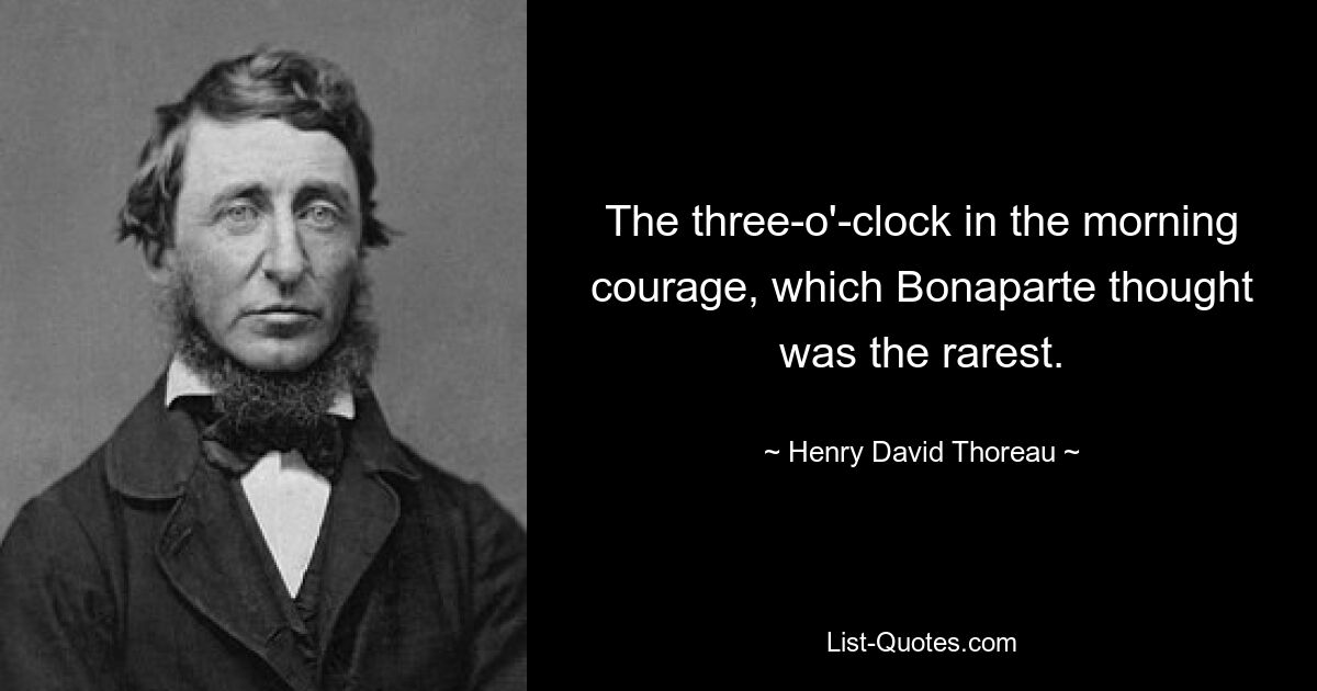 The three-o'-clock in the morning courage, which Bonaparte thought was the rarest. — © Henry David Thoreau