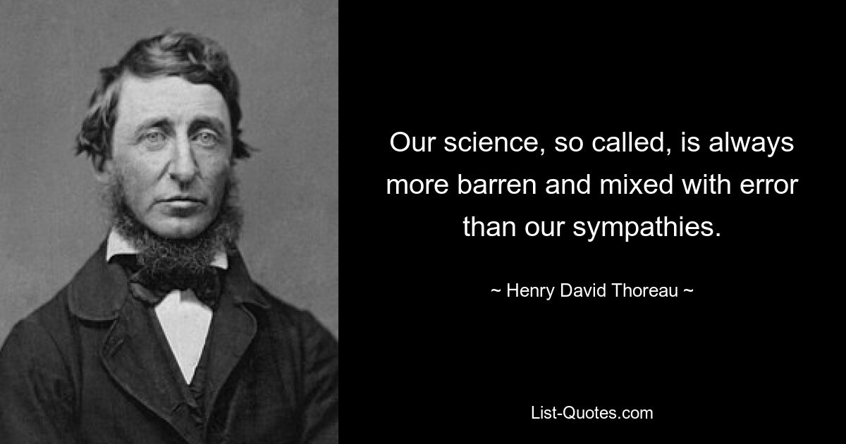 Our science, so called, is always more barren and mixed with error than our sympathies. — © Henry David Thoreau