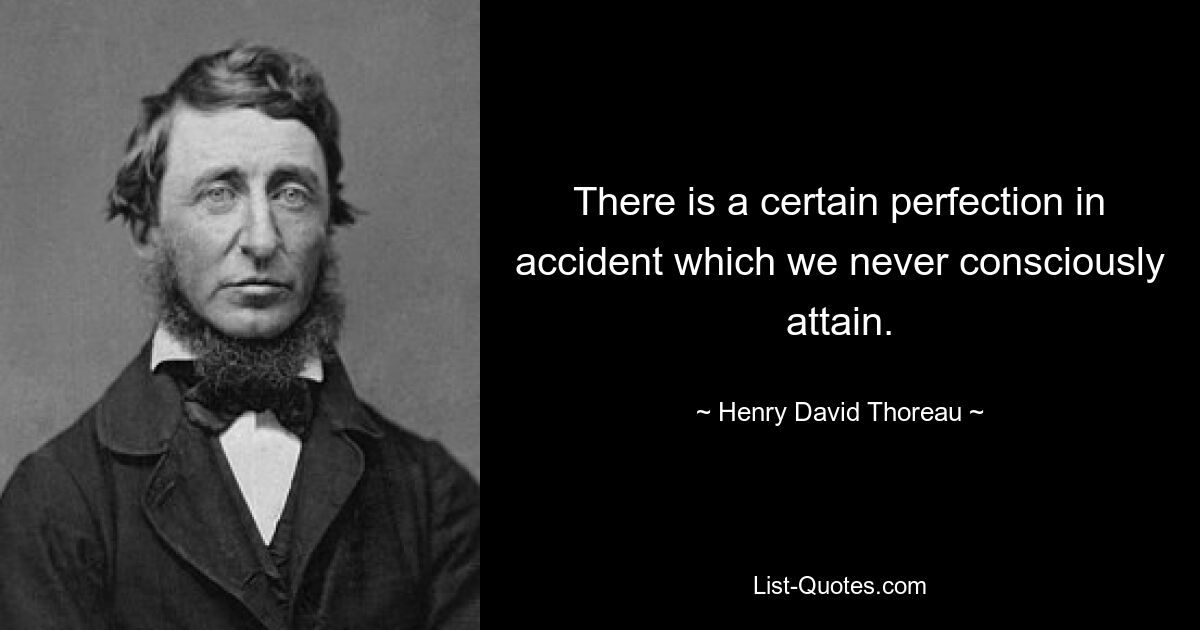 There is a certain perfection in accident which we never consciously attain. — © Henry David Thoreau