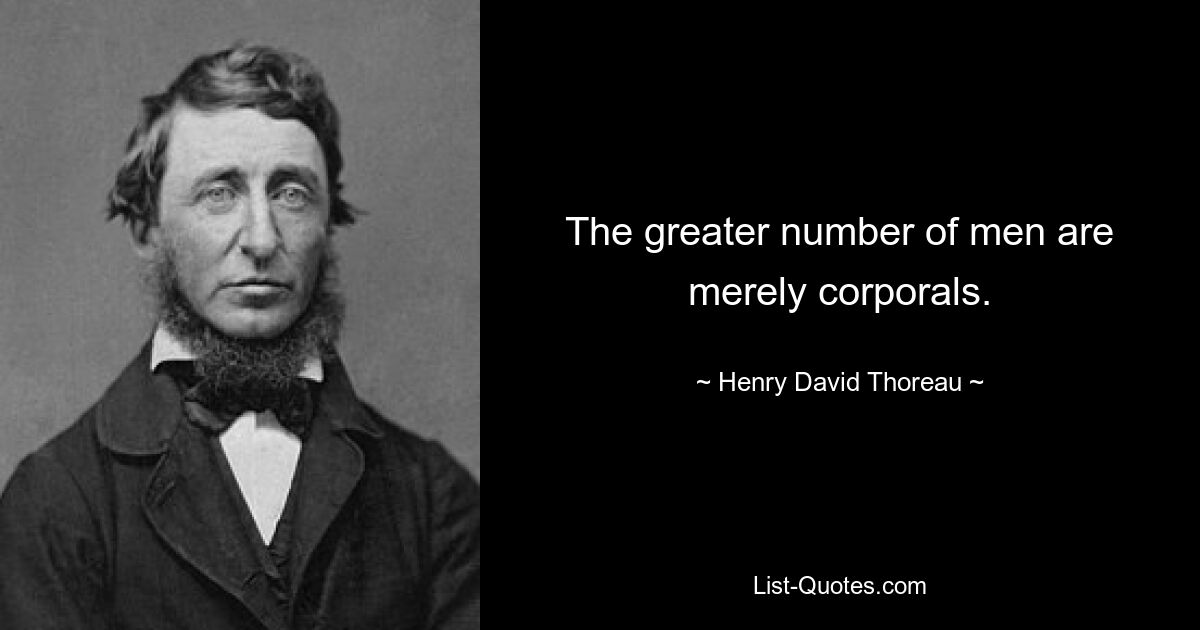 The greater number of men are merely corporals. — © Henry David Thoreau