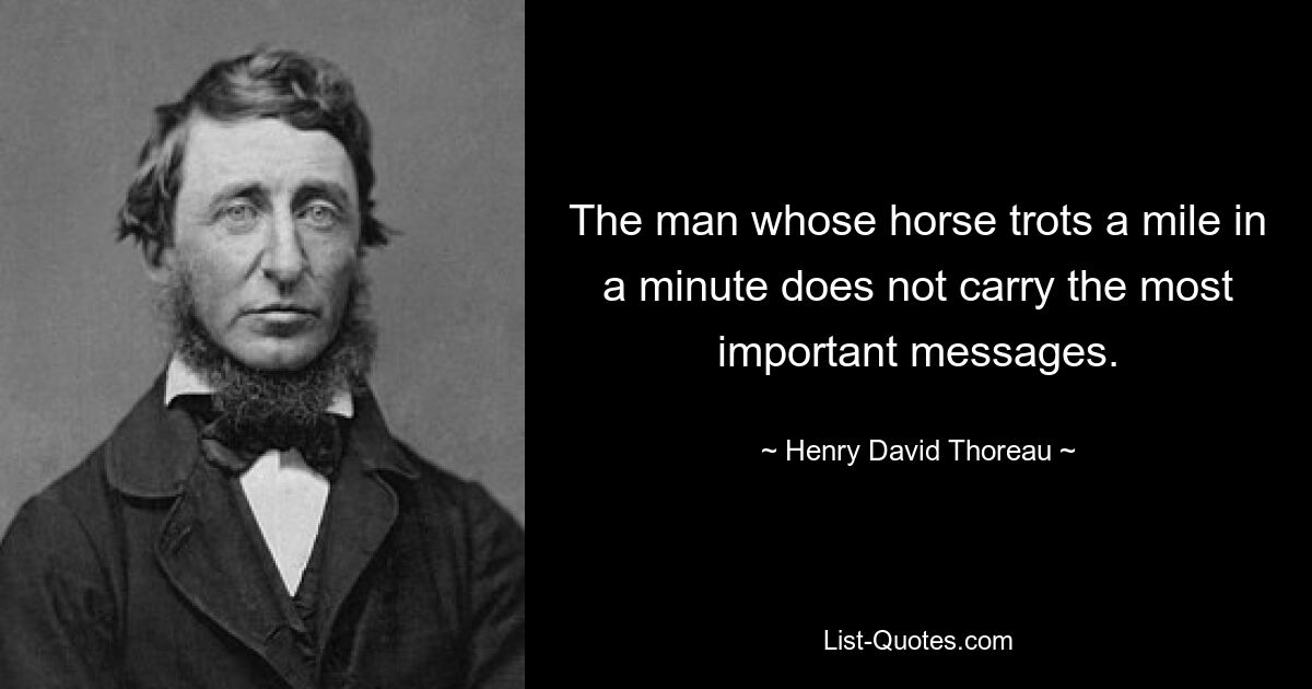 The man whose horse trots a mile in a minute does not carry the most important messages. — © Henry David Thoreau