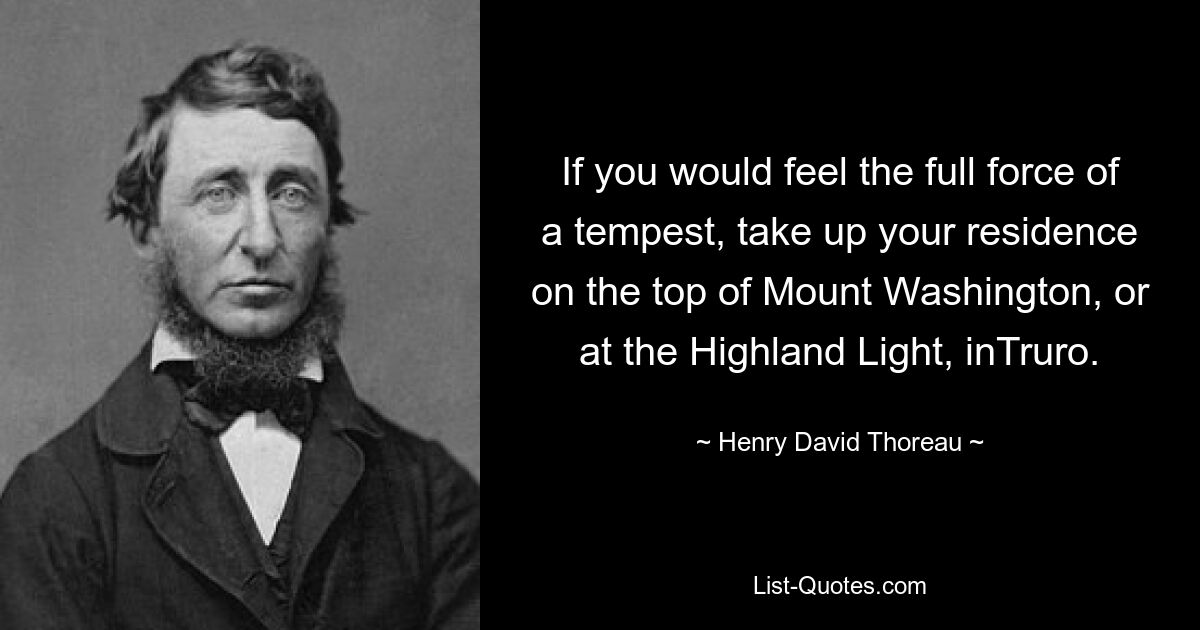 If you would feel the full force of a tempest, take up your residence on the top of Mount Washington, or at the Highland Light, inTruro. — © Henry David Thoreau