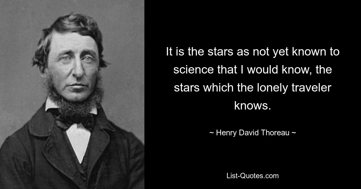 It is the stars as not yet known to science that I would know, the stars which the lonely traveler knows. — © Henry David Thoreau