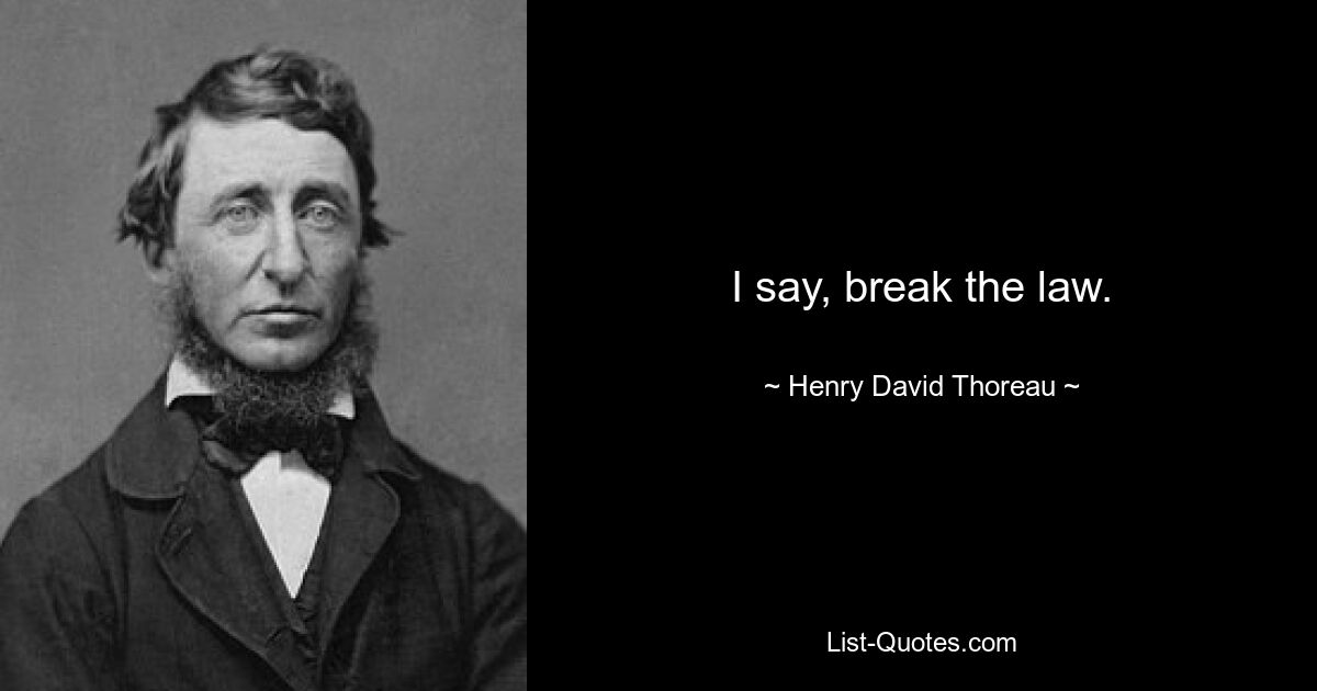 I say, break the law. — © Henry David Thoreau