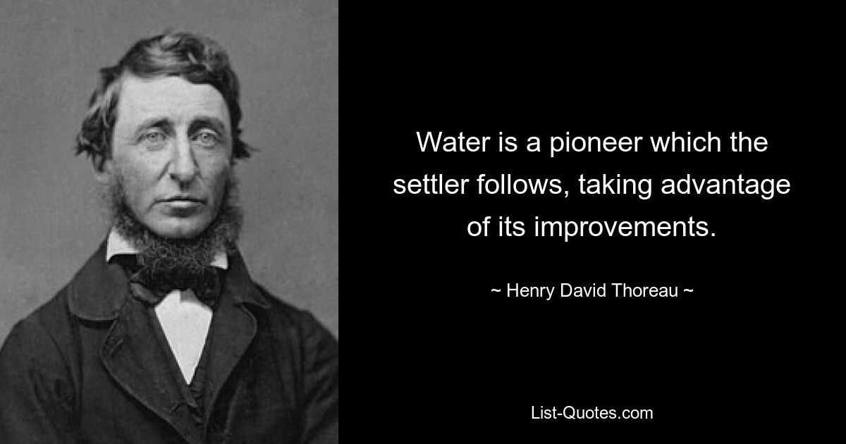 Water is a pioneer which the settler follows, taking advantage of its improvements. — © Henry David Thoreau