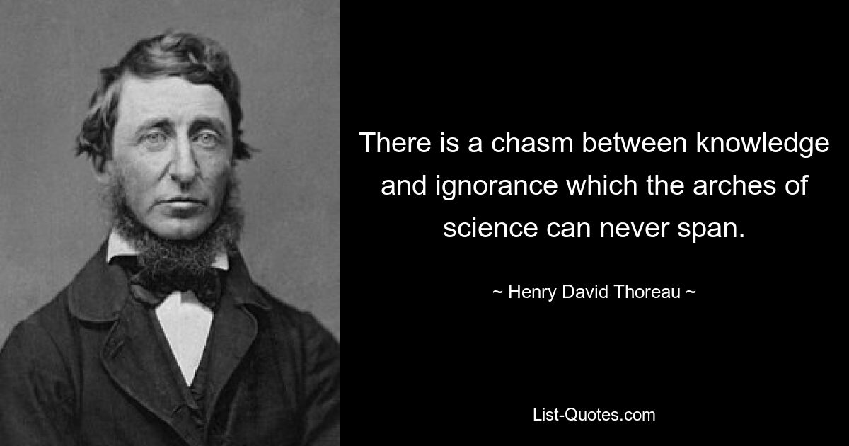 There is a chasm between knowledge and ignorance which the arches of science can never span. — © Henry David Thoreau