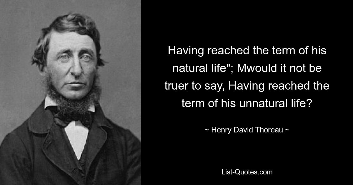 Having reached the term of his natural life"; Mwould it not be truer to say, Having reached the term of his unnatural life? — © Henry David Thoreau