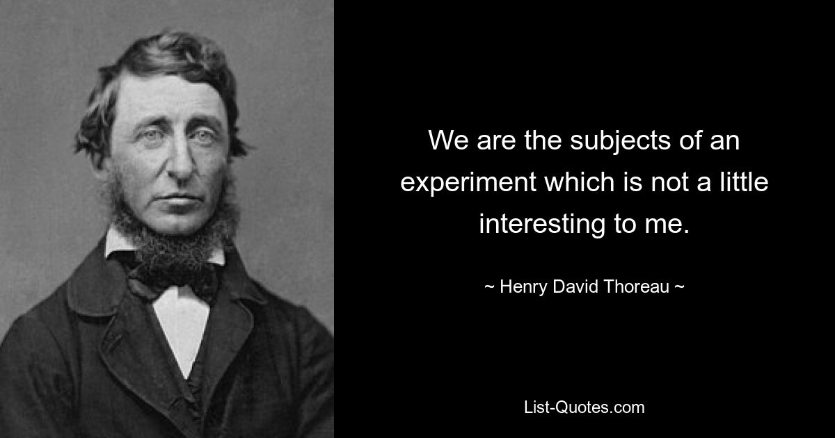 We are the subjects of an experiment which is not a little interesting to me. — © Henry David Thoreau