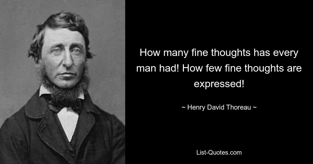 How many fine thoughts has every man had! How few fine thoughts are expressed! — © Henry David Thoreau