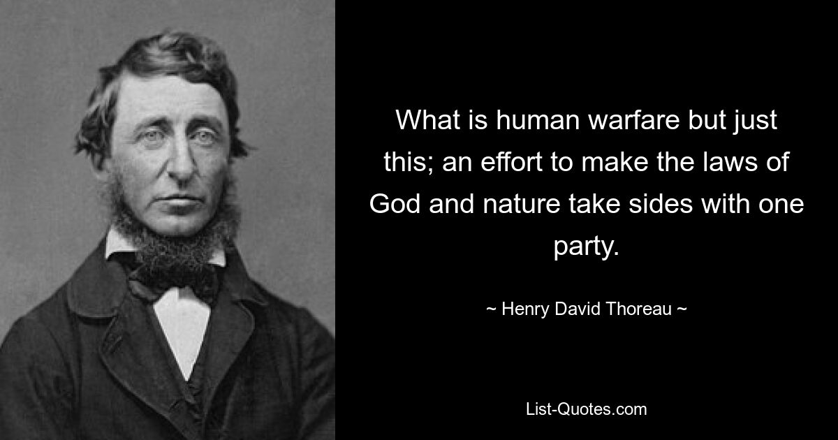 What is human warfare but just this; an effort to make the laws of God and nature take sides with one party. — © Henry David Thoreau