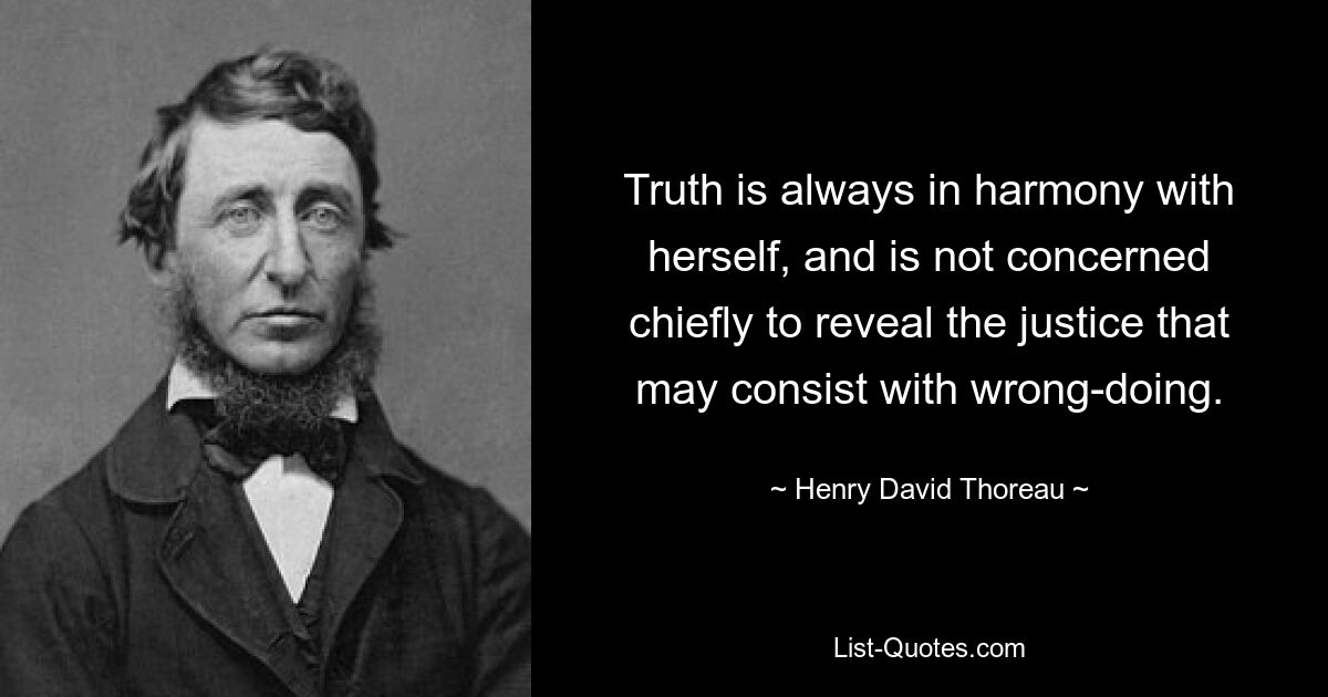 Truth is always in harmony with herself, and is not concerned chiefly to reveal the justice that may consist with wrong-doing. — © Henry David Thoreau