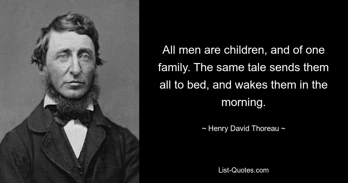 All men are children, and of one family. The same tale sends them all to bed, and wakes them in the morning. — © Henry David Thoreau