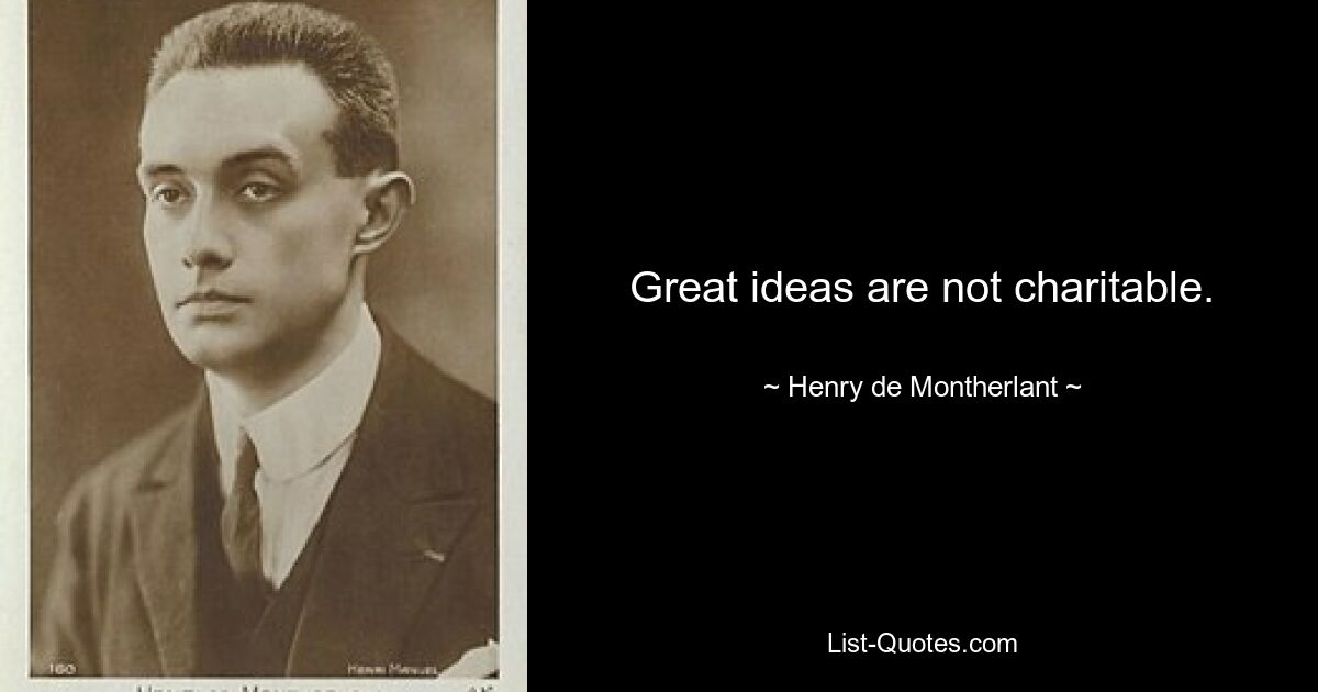 Great ideas are not charitable. — © Henry de Montherlant