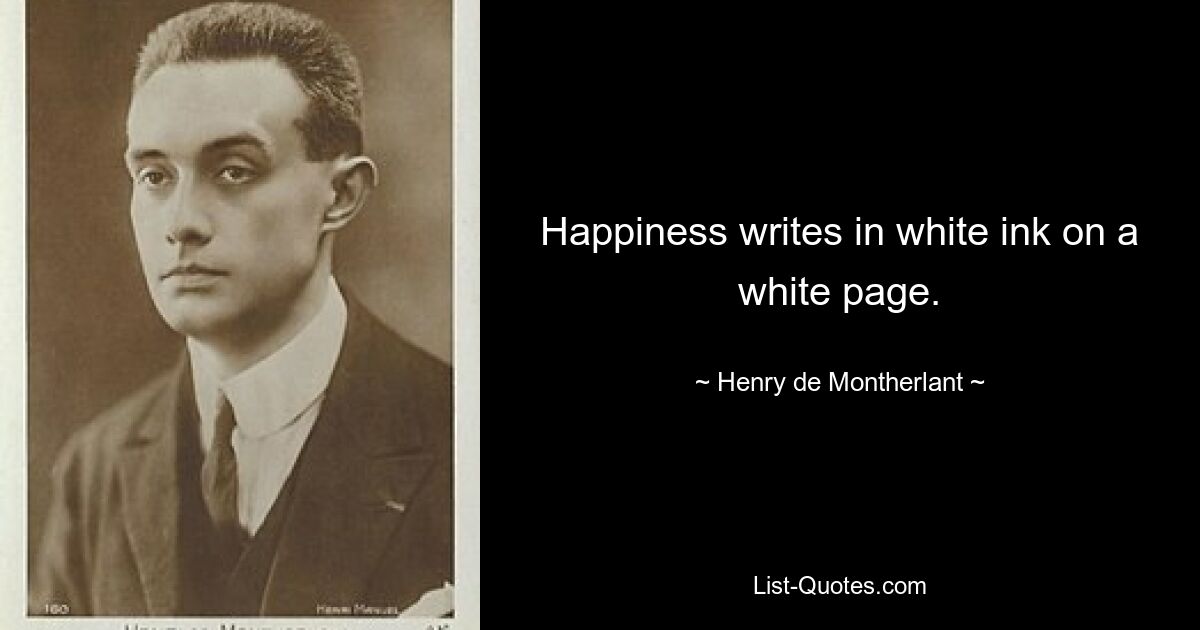 Happiness writes in white ink on a white page. — © Henry de Montherlant