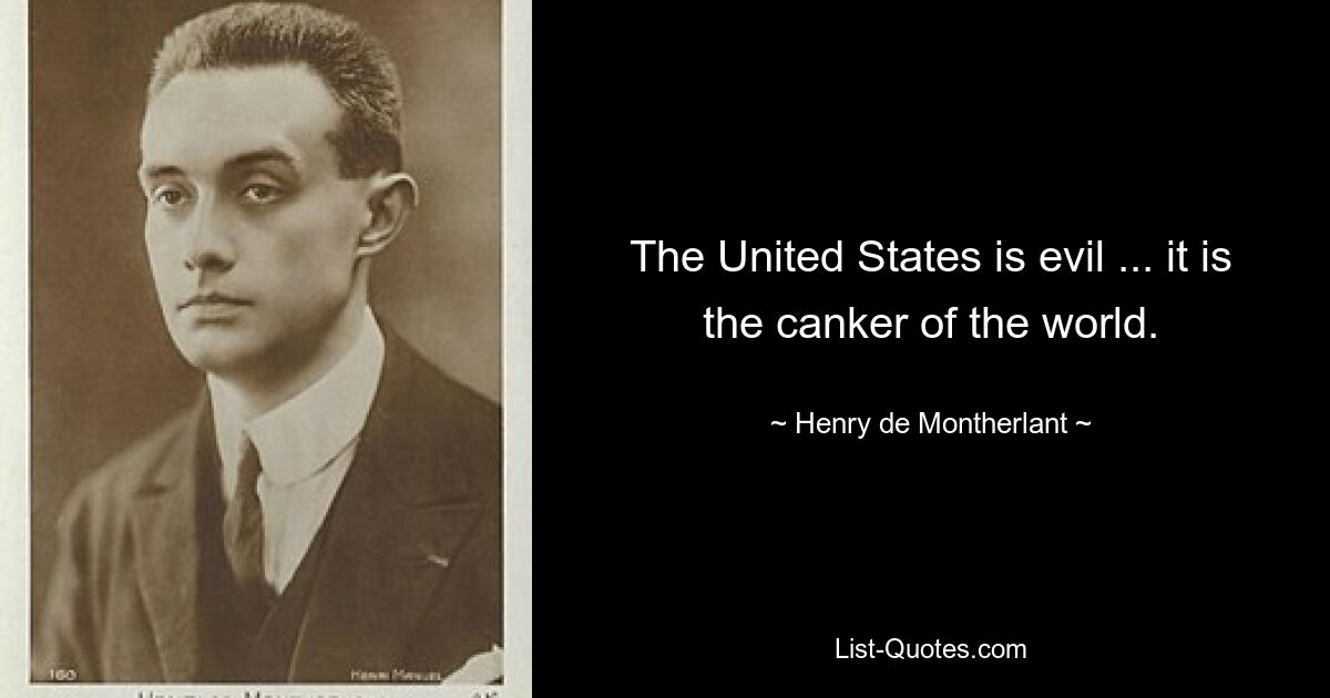 The United States is evil ... it is the canker of the world. — © Henry de Montherlant