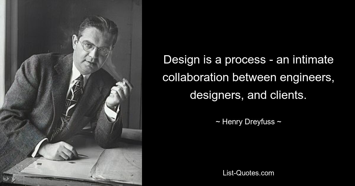 Design is a process - an intimate collaboration between engineers, designers, and clients. — © Henry Dreyfuss