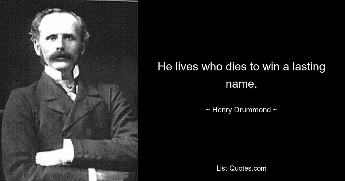 He lives who dies to win a lasting name. — © Henry Drummond