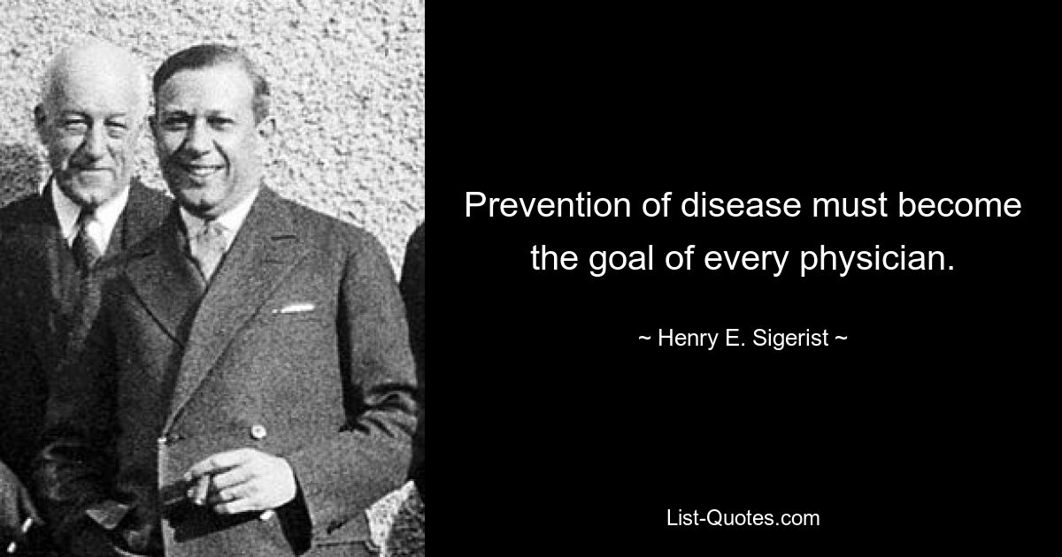 Prevention of disease must become the goal of every physician. — © Henry E. Sigerist