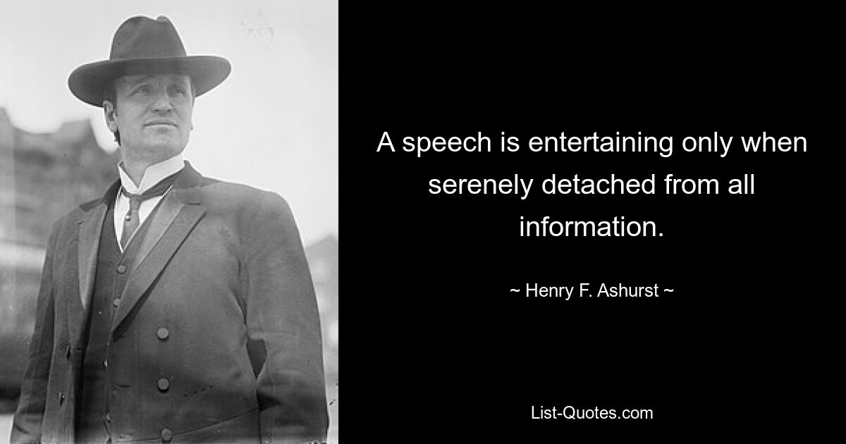 A speech is entertaining only when serenely detached from all information. — © Henry F. Ashurst