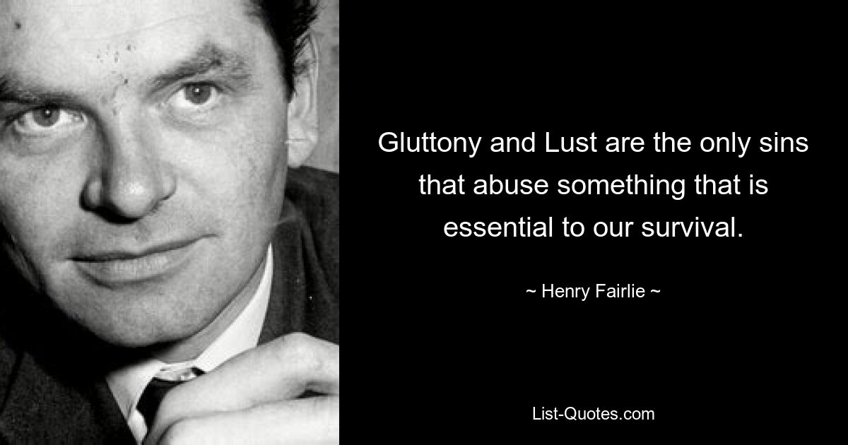 Gluttony and Lust are the only sins that abuse something that is essential to our survival. — © Henry Fairlie