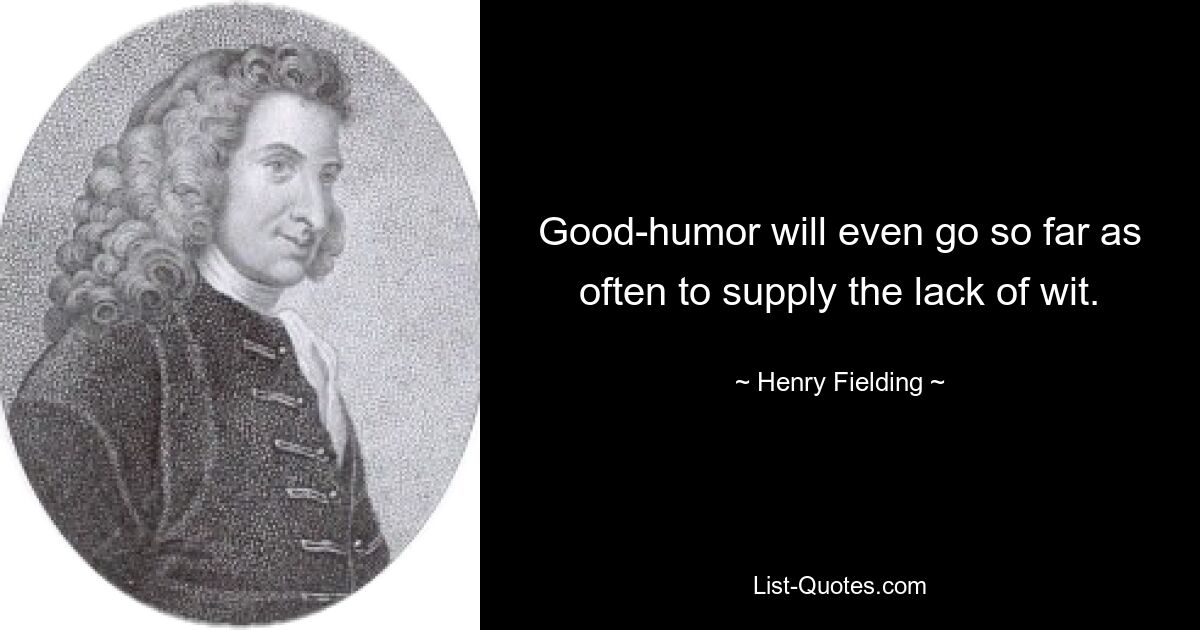 Good-humor will even go so far as often to supply the lack of wit. — © Henry Fielding