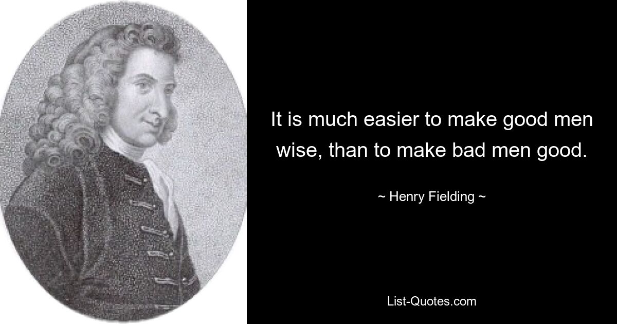 It is much easier to make good men wise, than to make bad men good. — © Henry Fielding