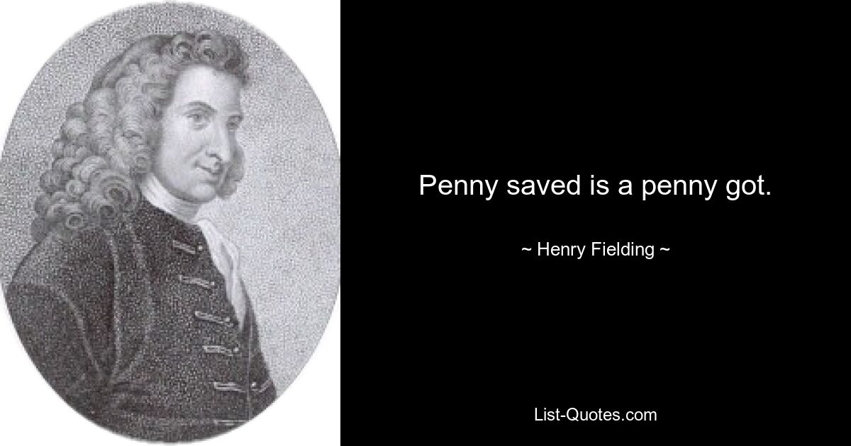 Penny saved is a penny got. — © Henry Fielding