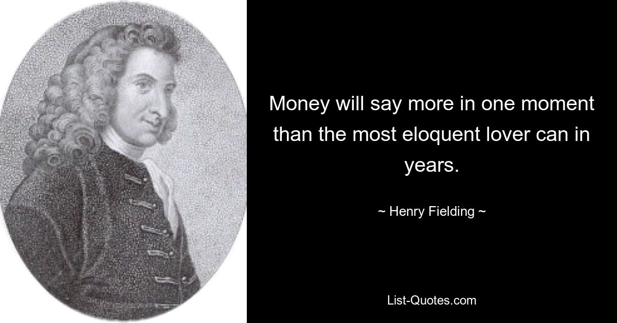 Money will say more in one moment than the most eloquent lover can in years. — © Henry Fielding