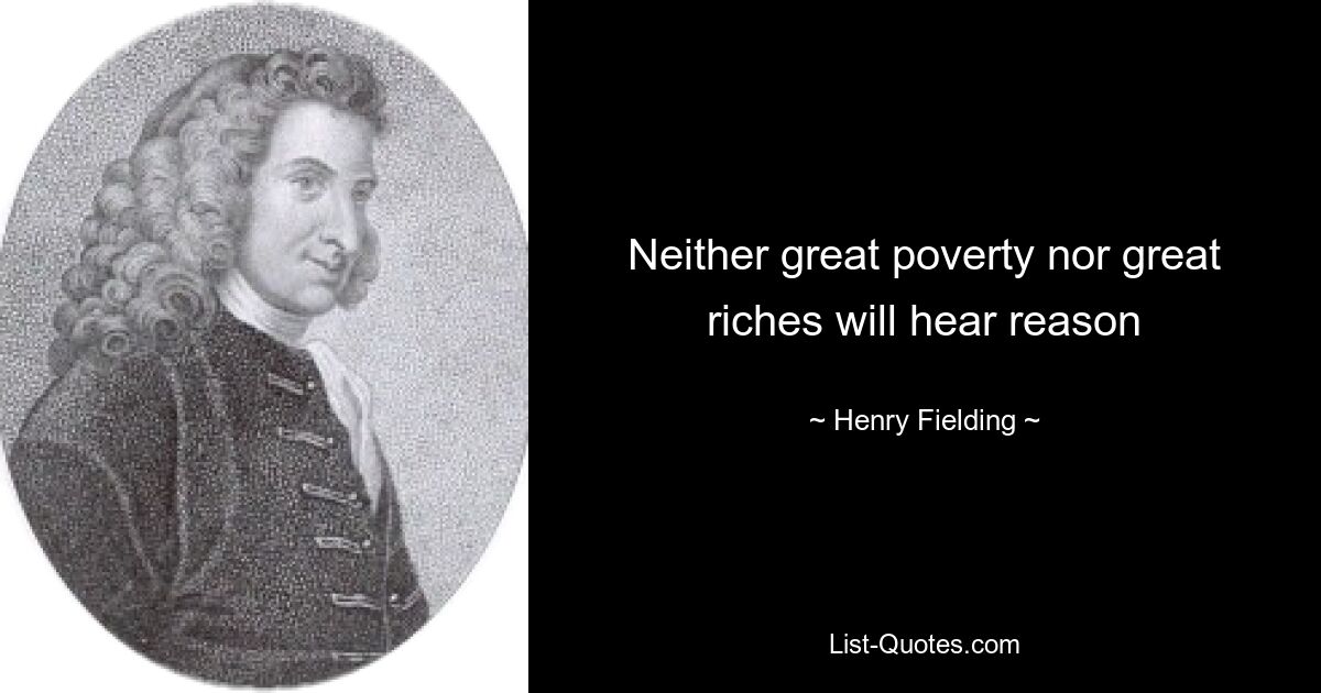 Neither great poverty nor great riches will hear reason — © Henry Fielding