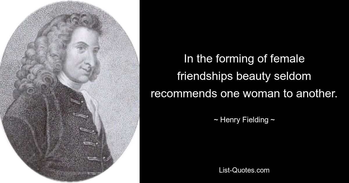 In the forming of female friendships beauty seldom recommends one woman to another. — © Henry Fielding