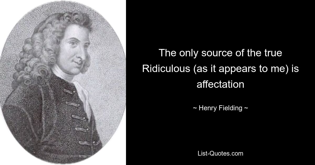 The only source of the true Ridiculous (as it appears to me) is affectation — © Henry Fielding