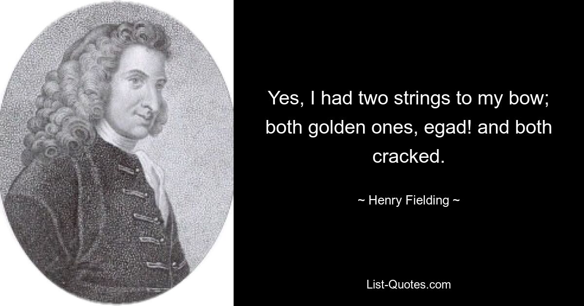 Yes, I had two strings to my bow; both golden ones, egad! and both cracked. — © Henry Fielding