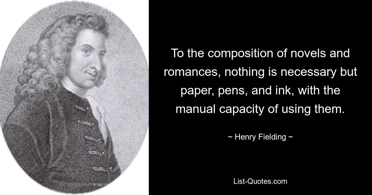 To the composition of novels and romances, nothing is necessary but paper, pens, and ink, with the manual capacity of using them. — © Henry Fielding