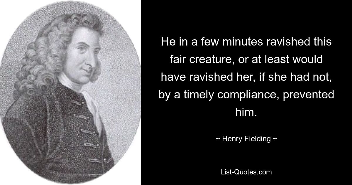 He in a few minutes ravished this fair creature, or at least would have ravished her, if she had not, by a timely compliance, prevented him. — © Henry Fielding