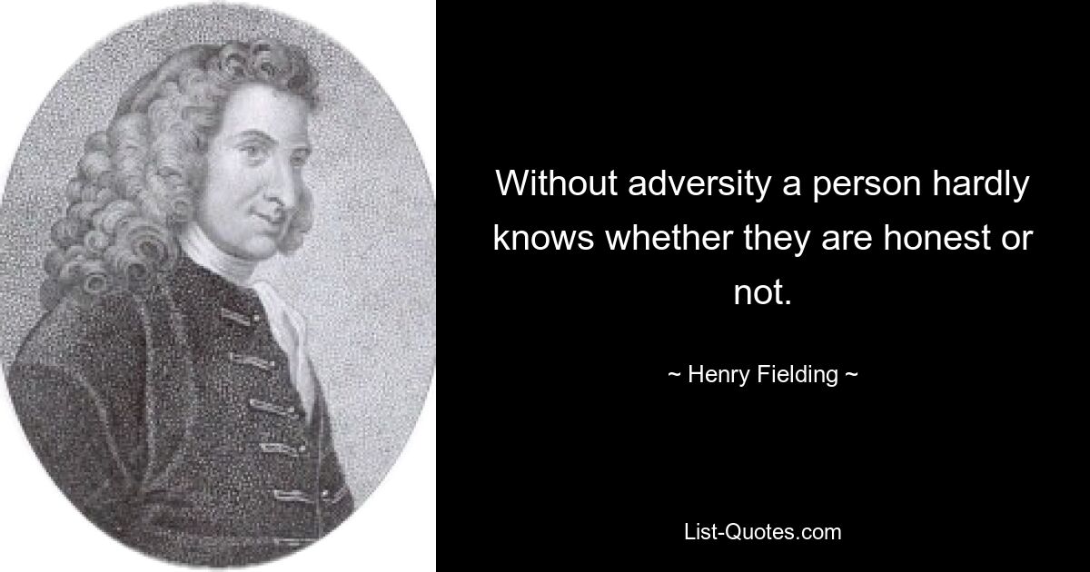 Without adversity a person hardly knows whether they are honest or not. — © Henry Fielding