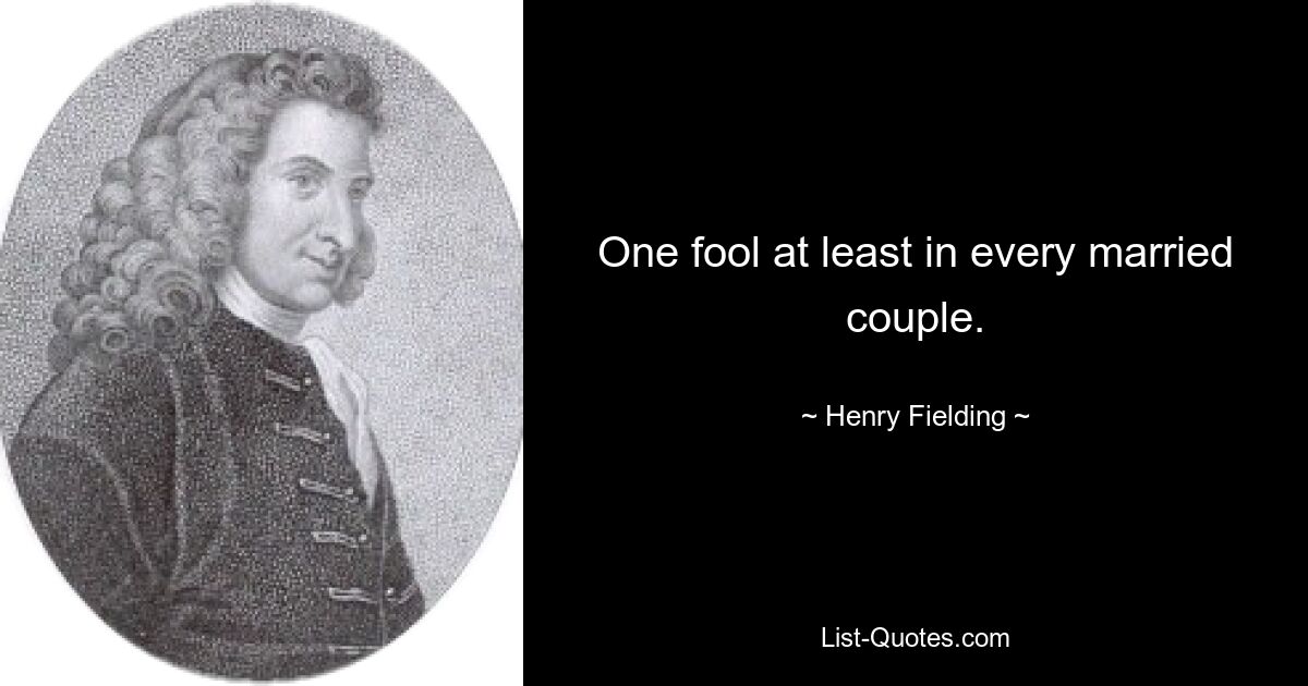 One fool at least in every married couple. — © Henry Fielding