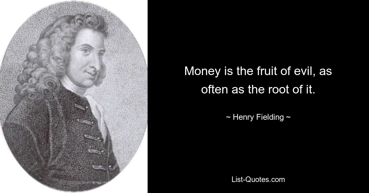 Money is the fruit of evil, as often as the root of it. — © Henry Fielding