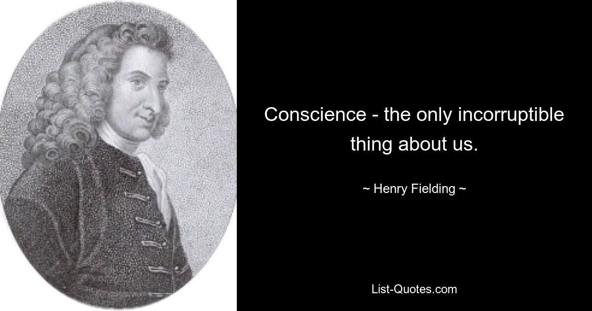 Conscience - the only incorruptible thing about us. — © Henry Fielding