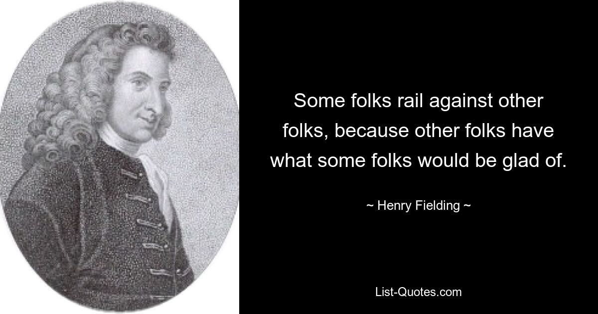 Some folks rail against other folks, because other folks have what some folks would be glad of. — © Henry Fielding