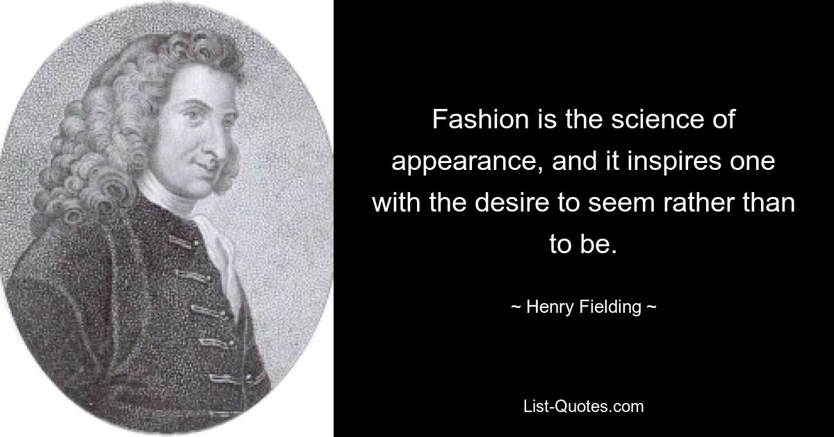 Fashion is the science of appearance, and it inspires one with the desire to seem rather than to be. — © Henry Fielding