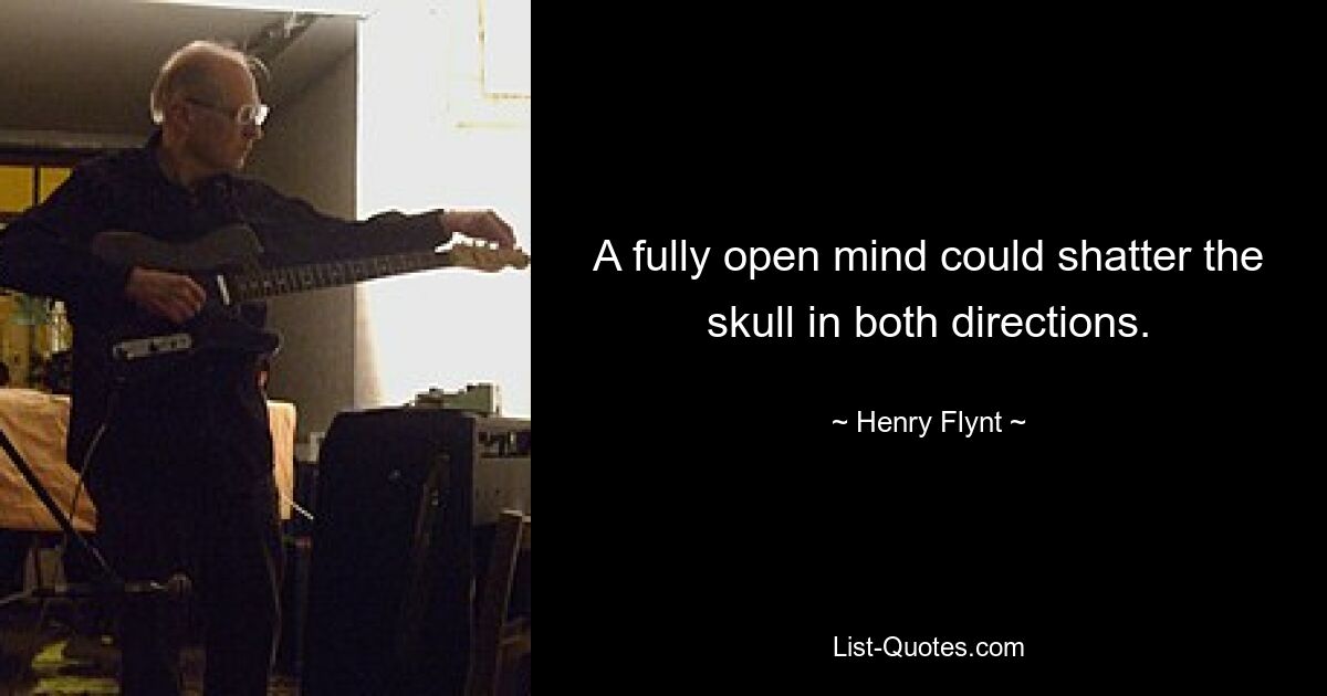 A fully open mind could shatter the skull in both directions. — © Henry Flynt