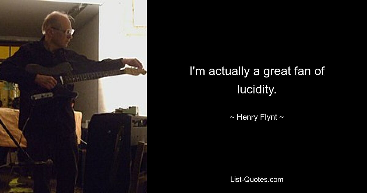 I'm actually a great fan of lucidity. — © Henry Flynt