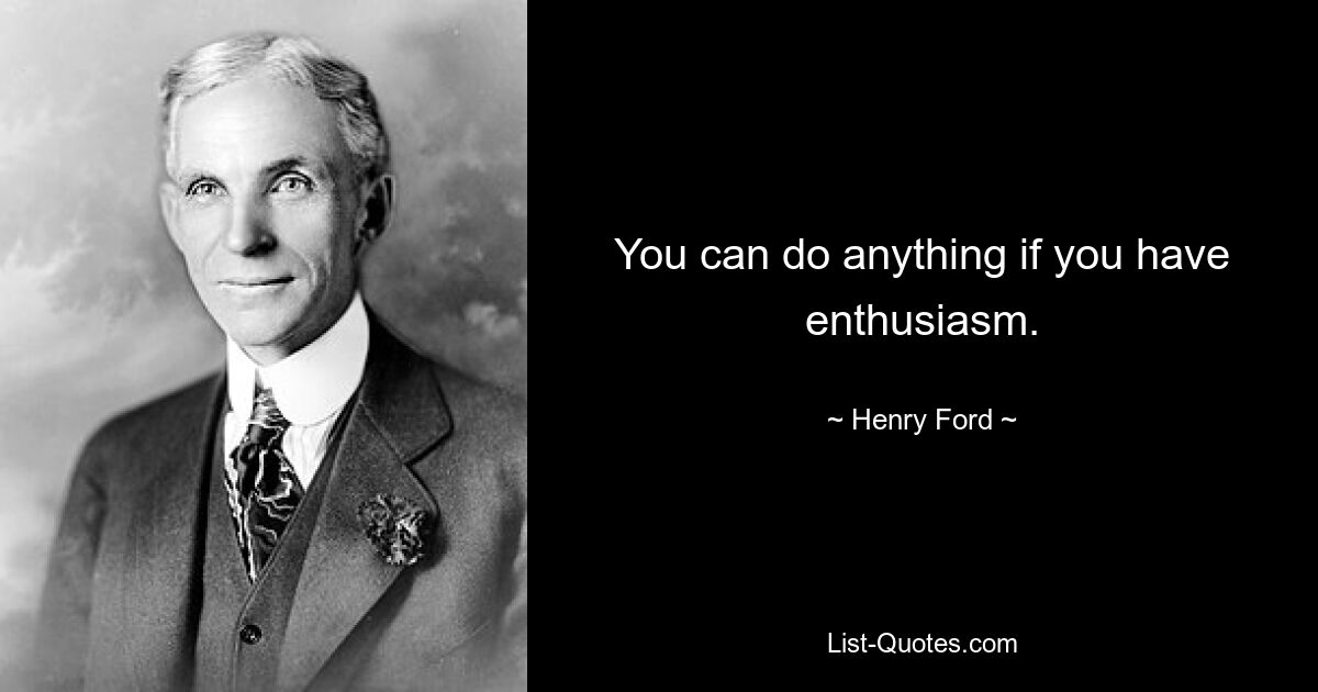 You can do anything if you have enthusiasm. — © Henry Ford