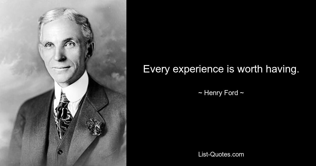 Every experience is worth having. — © Henry Ford